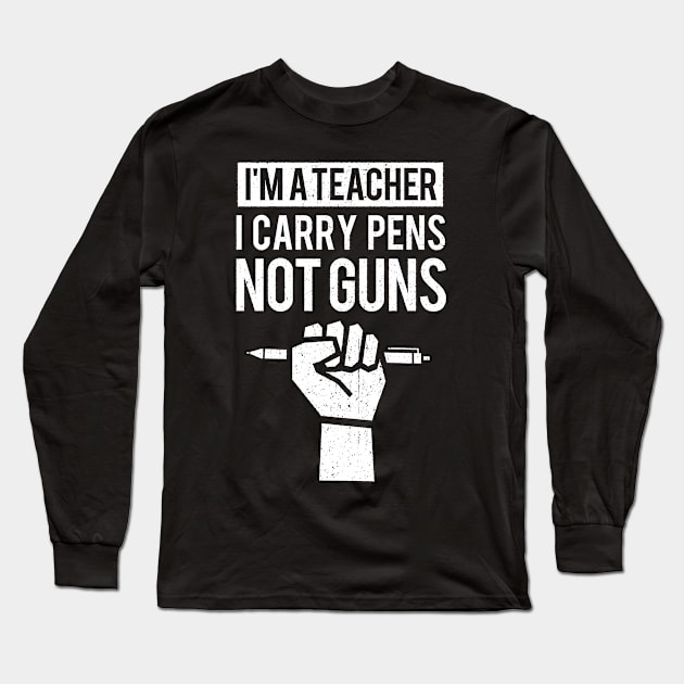 I'm a Teacher I Carry Pens Not Guns Long Sleeve T-Shirt by bangtees